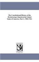 The Constitutional History of the Presbyterian Church in the United States of America. Part 1, 1705-1741.