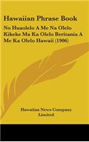 Hawaiian Phrase Book: No Huaolelo A Me Na Olelo Kikeke Ma Ka Olelo Beritania A Me Ka Olelo Hawaii (1906)