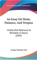 An Essay on Waste, Nuisance, and Trespass: Chiefly with Reference to Remedies in Equity (1863)