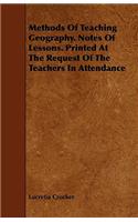Methods of Teaching Geography. Notes of Lessons. Printed at the Request of the Teachers in Attendance
