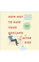 How Not to Hate Your Husband After Kids Lib/E