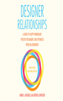 Designer Relationships: A Guide to Happy Monogamy, Positive Polyamory, and Optimistic Open Relationships