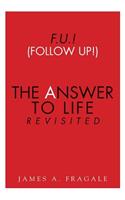 F.U.! (Follow Up!) The Answer to Life Revisited