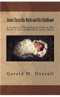 Jesus Christ His Birth and His Childhood: A Scriptural Chronological Look at The Birth of and Childhood of Jesus Christ