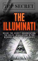 The Illuminati: The Secret Organization: The Rules, Regulations & the Bizarre Conspiracy Theories