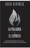 La Palabra y El Espiritu: Descubre Como Obran En Tu Vida El Poder de Las Escrituras y El Espiritu Santo