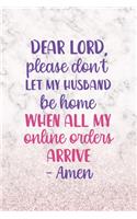 Dear Lord, Please Don't Let My Husband Be Home When All My Online Orders Arrive. Amen