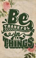 Be Thankful In All Things: A Guide for Scripture, Devotional Prayer Notebook, Prayer Journal, Thanks, and Spiritual Thoughts, Guide To Prayer, Praise and Thanks, Devotional Pr