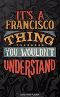 It's A Francisco Thing You Wouldn't Understand: Francisco Name Planner With Notebook Journal Calendar Personal Goals Password Manager & Much More, Perfect Gift For Francisco