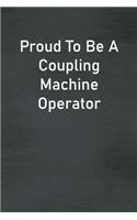Proud To Be A Coupling Machine Operator: Lined Notebook For Men, Women And Co Workers