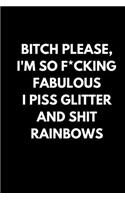 Bitch Please, I'm so F*cking Fabulous I piss glitter and shit RAINBOWS