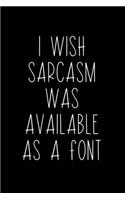 Wish Sarcasm Was Available As A Font: Coworker Notebook, Sarcastic Humor, Funny Gag Gift Work, Boss, Colleague, Employee, HR, Office Journal