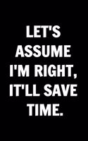 Let's Assume I'm Right, It'll Save Time - Funny Journals For Women Coworkers -