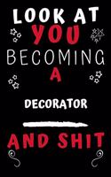 Look At You Becoming A Decorator And Shit!: Perfect Gag Gift For A Great Decorator! - Blank Lined Notebook Journal - 120 Pages 6 x 9 Format - Office Humour and Banter