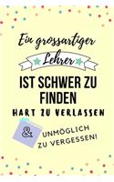 Ein Grossartiger Lehrer Ist Schwer Zu Finden Hart Zu Verlassen Unmöglich Zu Vergessen!: A5 BLANKO Geschenkidee für Lehrer Erzieher - Abschiedsgeschenk Grundschule - Klassengeschenk - Dankeschön - Lehrerplaner - Buch zum Schulabschluss