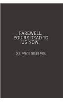 Farewell, you're dead to us now. p.s. we'll miss you