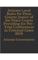 Arizona Local Rules for Pima County Justice of the Peace Courts Providing for Pre-Trial Conferences in Criminal Cases 2019