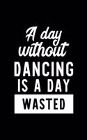 A Day Without Dancing Is A Day Wasted: Notebook for Dancing Lover - Great Christmas & Birthday Gift Idea for Dancing Fan - Dancing Journal - Dancing Fan Diary - 100 pages 6x9 inches