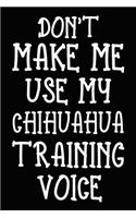 Don't make me use my Chihuahua training voice: Chihuahua Training Log Book gifts. Best Dog Trainer Log Book gifts For Dog Lovers who loves Chihuahua. Cute Chihuahua Trainer Log Book Gifts is the 