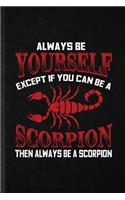 Always be yourself except if you can Be a scorpion then always be a scorpion