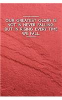 Our Greatest Glory Is Not in Never Falling, But in Rising Every Time We Fall.: Motivational Plain Lined Notebook 120-Page College-Ruled Inspirational Journal 6 X 9 Matte Softcover Diary