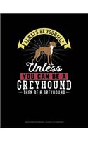 Always Be Yourself Unless You Can Be a Greyhound Then Be a Greyhound