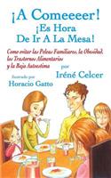 ¡A Comeeeer! ¡Es Hora De Ir A La Mesa! Como evitar las Peleas Familiares, la Obesidad, los Trastornos Alimentarios y la Baja Autoestima