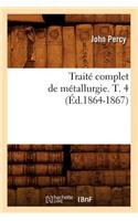 Traité Complet de Métallurgie. T. 4 (Éd.1864-1867)