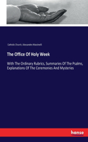 Office Of Holy Week: With The Ordinary Rubrics, Summaries Of The Psalms, Explanations Of The Ceremonies And Mysteries