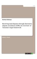Resolving land disputes through alternative dispute resolution (ADR). An overview of Tanzania's legal framework