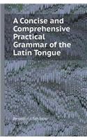 A Concise and Comprehensive Practical Grammar of the Latin Tongue