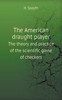 The American draught player The theory and practice of the scientific game of checkers