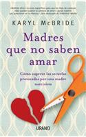 Madres Que No Saben Amar: Como Superar las Secuelas Provocadas Por una Madre Narcisista