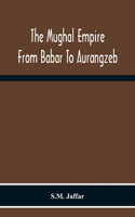 Mughal Empire From Babar To Aurangzeb