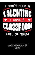 I don't need a valentine I have a classroom full of them - Wochenplaner 2020: Klassischer Planer für deine täglichen To Do's - plane und strukturiere deine Tage mit dem Fokus auf dein Ziel!