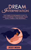 Dream Interpretation: The complete beginner's guide to easily interpret your dreams, their signs, symbols and meanings