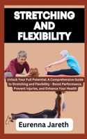 Stretching and Flexibility: Unlock Your Full Potential: A Comprehensive Guide to Stretching and Flexibility - Boost Performance, Prevent Injuries, and Enhance Your Health