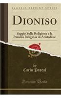 Dioniso: Saggio Sulla Religione E La Parodia Religiosa in Aristofane (Classic Reprint)