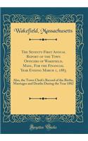 The Seventy-First Annual Report of the Town Officers of Wakefield, Mass., for the Financial Year Ending March 1, 1883: Also, the Town Clerk's Record of the Births, Marriages and Deaths During the Year 1882 (Classic Reprint)