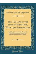 The Tax Law of the State of New York, With 1916 Amendments: Including Provisions of the State and Federal Constitutions, General and Special Laws Relating to Taxation (Classic Reprint)