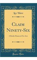 Claim Ninety-Six: A Border Drama in Five Acts (Classic Reprint)