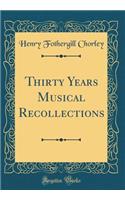 Thirty Years Musical Recollections (Classic Reprint)