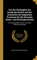 Von der Wichtigkeit der kunde des Rechts und der Geschichte der belgischen Provinzen für die Deutsche Staats- und Rechtsgeschichte