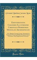 Exenterationis Cadaveris Illustrissimi Cardinalis Borrhomæi Mediolani Archiespiscopi: A Io. Baptista Carcano Leone, Anatomen in Gymnasio Ticinensi Publicè Prositente Factæ, Uerissima, Atq; Elegantissima Enarratio (Classic Reprint)