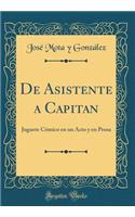 de Asistente a Capitan: Juguete CÃ³mico En Un Acto Y En Prosa (Classic Reprint)