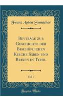 BeytrÃ¤ge Zur Geschichte Der BischÃ¶flichen Kirche SÃ¤ben Und Brixen in Tyrol, Vol. 7 (Classic Reprint)