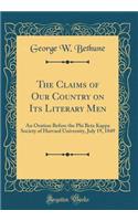 The Claims of Our Country on Its Literary Men: An Oration Before the Phi Beta Kappa Society of Harvard University, July 19, 1849 (Classic Reprint)