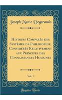 Histoire ComparÃ©e Des SystÃ¨mes de Philosophie, ConsidÃ©rÃ©s Relativement Aux Principes Des Connaissances Humaines, Vol. 1 (Classic Reprint)