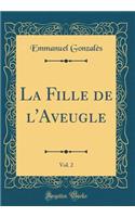 La Fille de l'Aveugle, Vol. 2 (Classic Reprint)