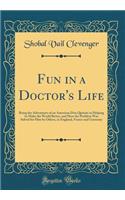 Fun in a Doctor's Life: Being the Adventures of an American Don Quixote in Helping to Make the World Better, and How the Problem Was Solved for Him by Others, in England, France and Germany (Classic Reprint)